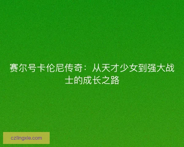 赛尔号卡伦尼传奇：从天才少女到强大战士的成长之路